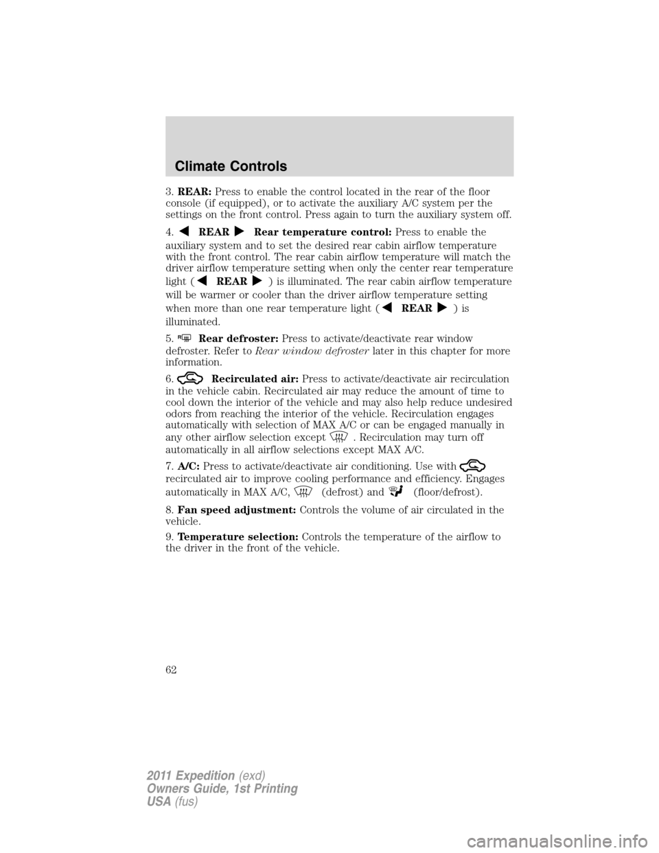 FORD EXPEDITION 2011 3.G Repair Manual 3.REAR:Press to enable the control located in the rear of the floor
console (if equipped), or to activate the auxiliary A/C system per the
settings on the front control. Press again to turn the auxili