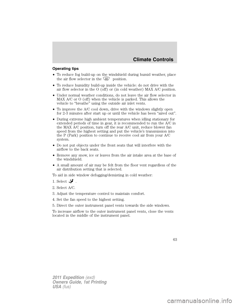 FORD EXPEDITION 2011 3.G Owners Manual Operating tips
•To reduce fog build-up on the windshield during humid weather, place
the air flow selector in the
position.
•To reduce humidity build-up inside the vehicle: do not drive with the
a