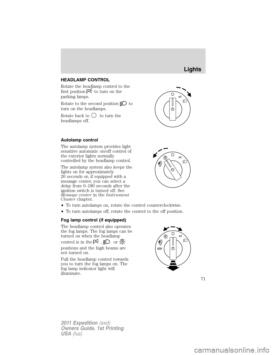 FORD EXPEDITION 2011 3.G Owners Manual HEADLAMP CONTROL
Rotate the headlamp control to the
first position
to turn on the
parking lamps.
Rotate to the second position
to
turn on the headlamps.
Rotate back to
to turn the
headlamps off.
Autol