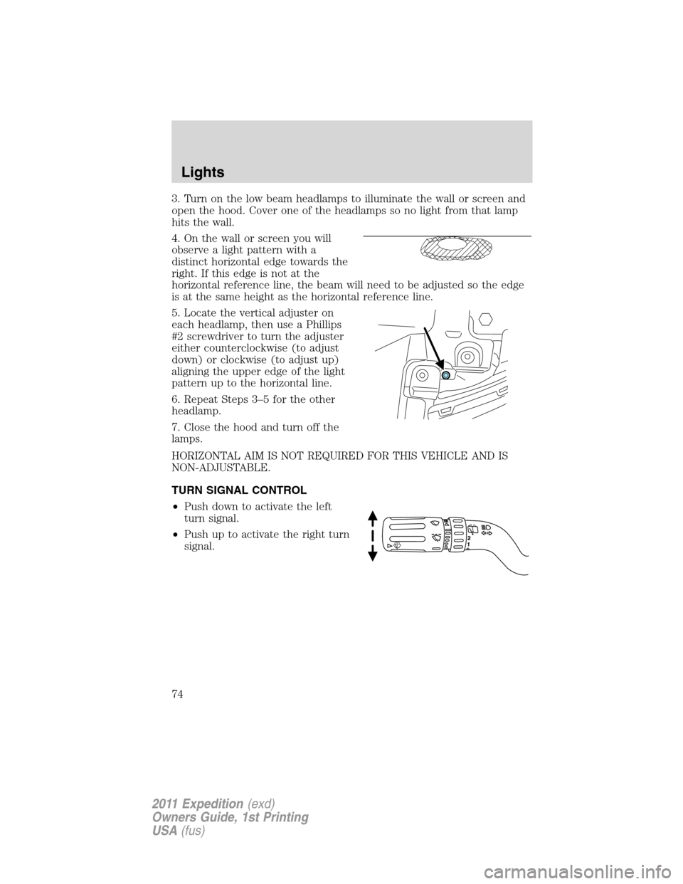 FORD EXPEDITION 2011 3.G Owners Manual 3. Turn on the low beam headlamps to illuminate the wall or screen and
open the hood. Cover one of the headlamps so no light from that lamp
hits the wall.
4. On the wall or screen you will
observe a l