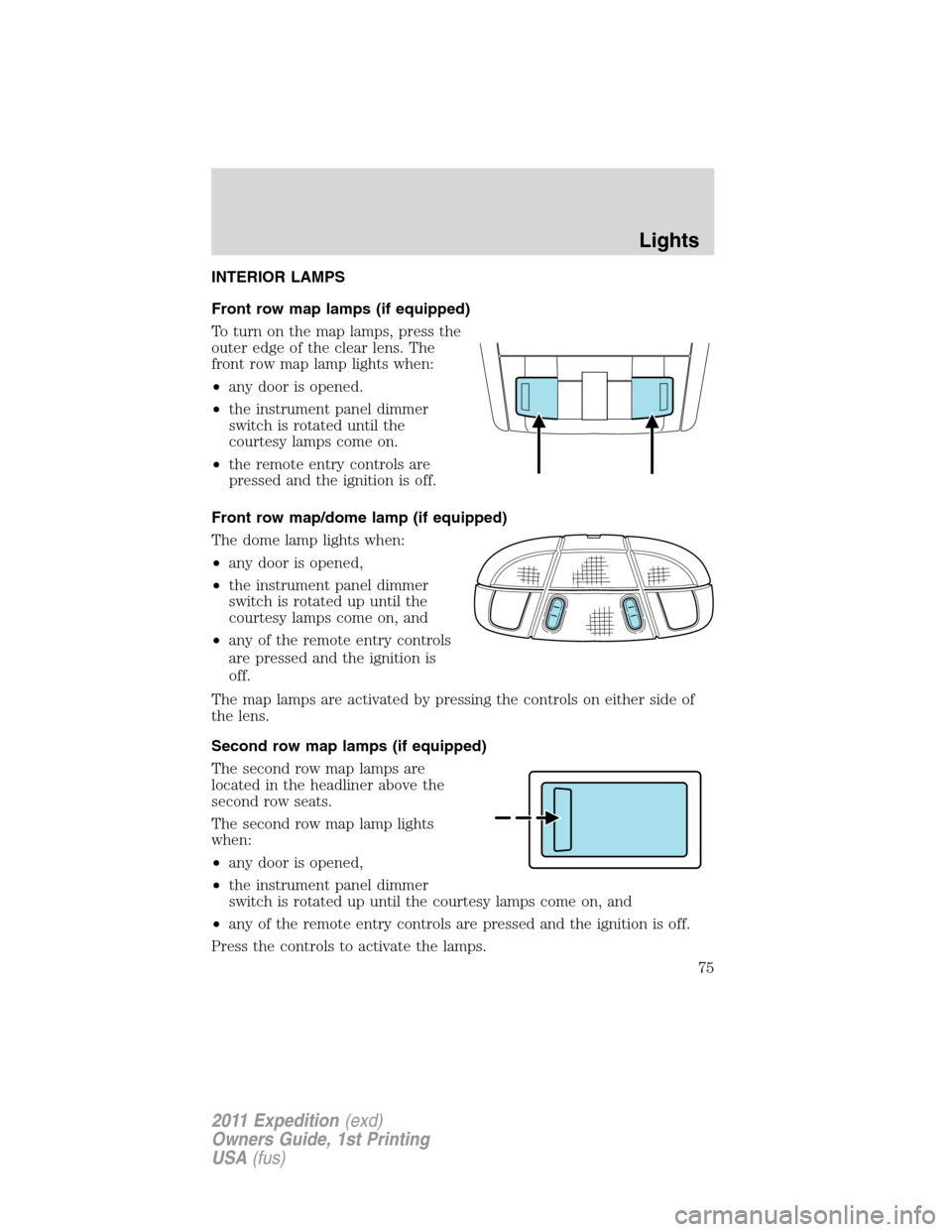 FORD EXPEDITION 2011 3.G Owners Manual INTERIOR LAMPS
Front row map lamps (if equipped)
To turn on the map lamps, press the
outer edge of the clear lens. The
front row map lamp lights when:
•any door is opened.
•the instrument panel di