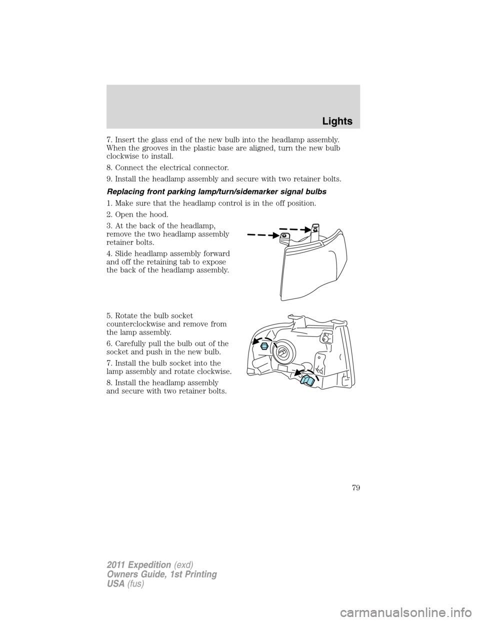 FORD EXPEDITION 2011 3.G Manual PDF 7. Insert the glass end of the new bulb into the headlamp assembly.
When the grooves in the plastic base are aligned, turn the new bulb
clockwise to install.
8. Connect the electrical connector.
9. In FORD EXPEDITION 2011 3.G Manual PDF 7. Insert the glass end of the new bulb into the headlamp assembly.
When the grooves in the plastic base are aligned, turn the new bulb
clockwise to install.
8. Connect the electrical connector.
9. In