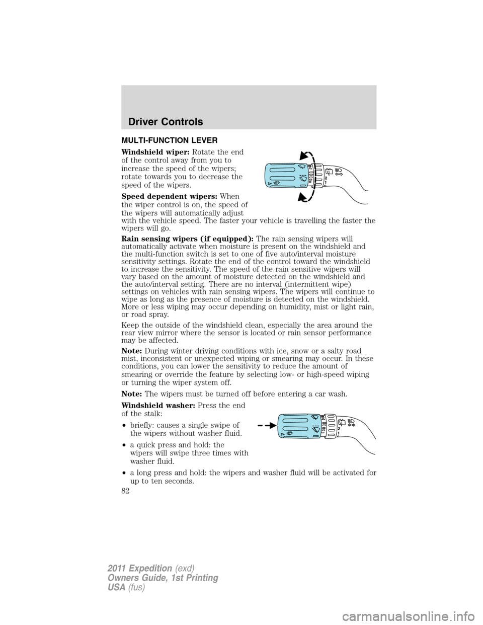 FORD EXPEDITION 2011 3.G Owners Manual MULTI-FUNCTION LEVER
Windshield wiper:Rotate the end
of the control away from you to
increase the speed of the wipers;
rotate towards you to decrease the
speed of the wipers.
Speed dependent wipers:Wh