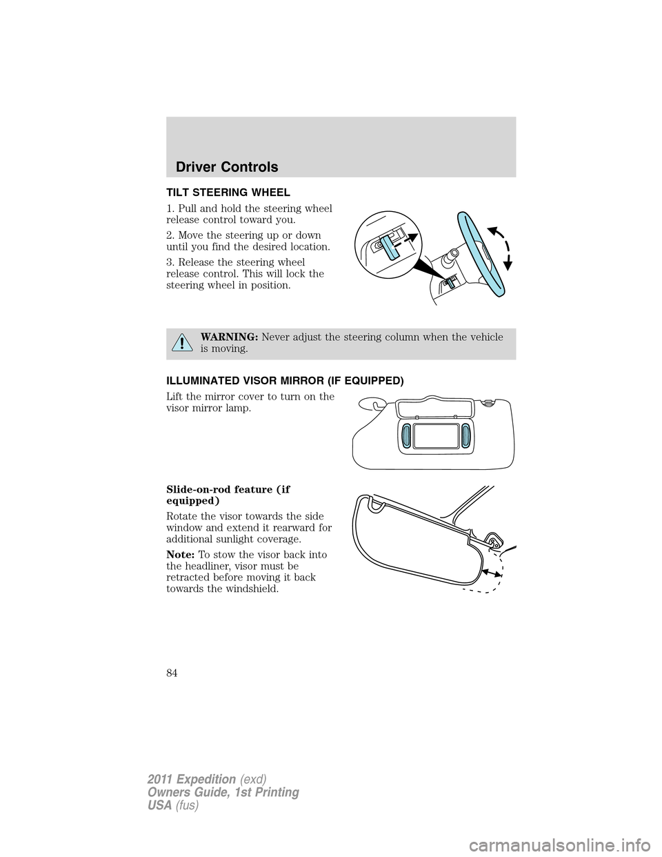 FORD EXPEDITION 2011 3.G Manual Online TILT STEERING WHEEL
1. Pull and hold the steering wheel
release control toward you.
2. Move the steering up or down
until you find the desired location.
3. Release the steering wheel
release control. FORD EXPEDITION 2011 3.G Manual Online TILT STEERING WHEEL
1. Pull and hold the steering wheel
release control toward you.
2. Move the steering up or down
until you find the desired location.
3. Release the steering wheel
release control.
