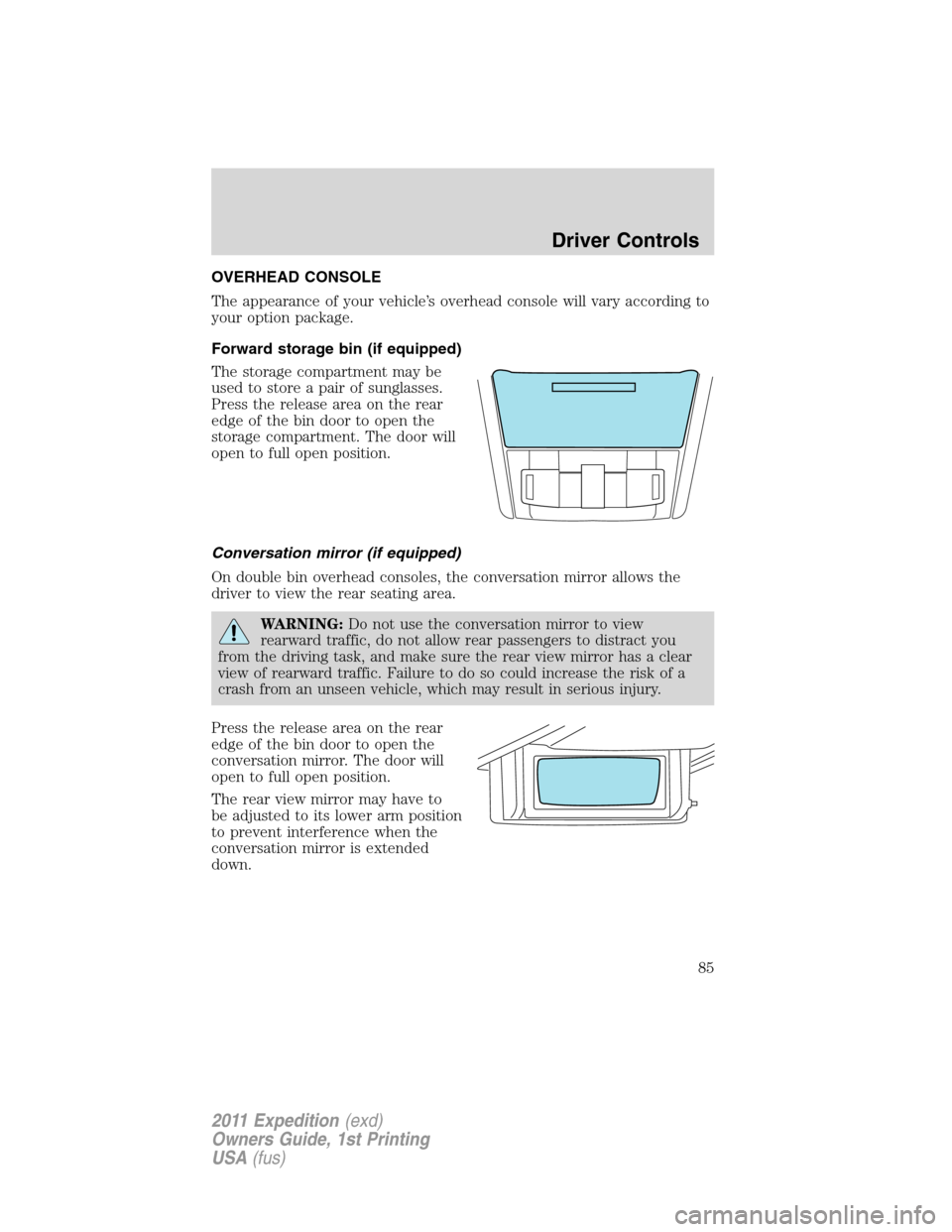 FORD EXPEDITION 2011 3.G Owners Manual OVERHEAD CONSOLE
The appearance of your vehicle’s overhead console will vary according to
your option package.
Forward storage bin (if equipped)
The storage compartment may be
used to store a pair o