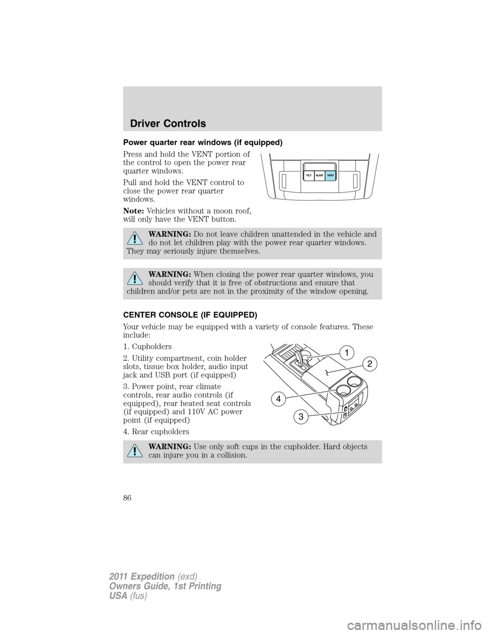 FORD EXPEDITION 2011 3.G Owners Manual Power quarter rear windows (if equipped)
Press and hold the VENT portion of
the control to open the power rear
quarter windows.
Pull and hold the VENT control to
close the power rear quarter
windows.
