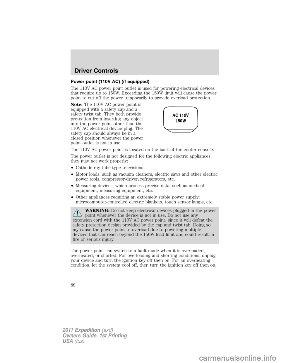 FORD EXPEDITION 2011 3.G Owners Manual Power point (110V AC) (if equipped)
The 110V AC power point outlet is used for powering electrical devices
that require up to 150W. Exceeding the 150W limit will cause the power
point to cut off the p