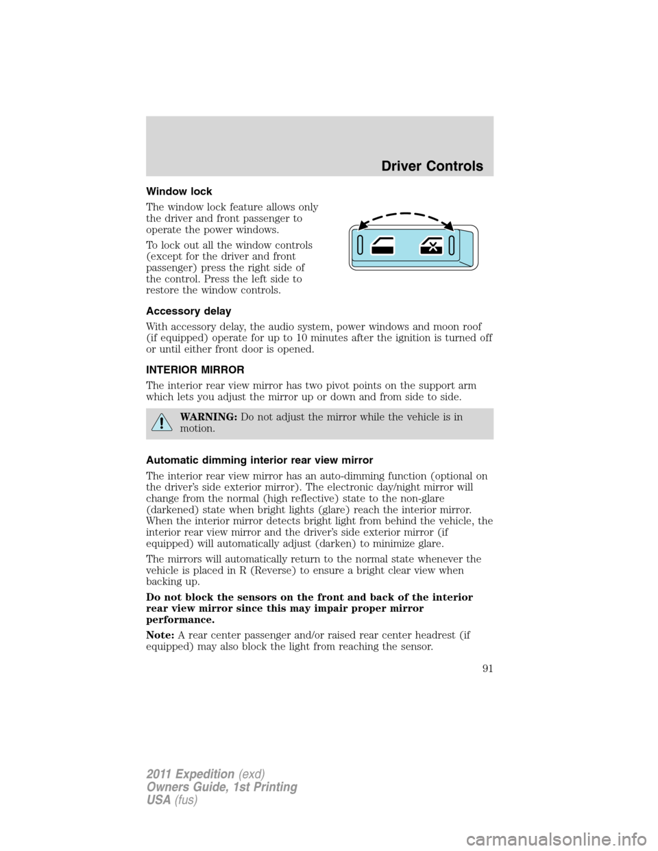 FORD EXPEDITION 2011 3.G Owners Manual Window lock
The window lock feature allows only
the driver and front passenger to
operate the power windows.
To lock out all the window controls
(except for the driver and front
passenger) press the r