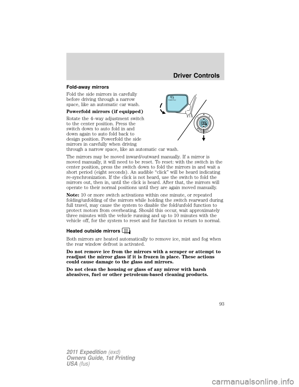 FORD EXPEDITION 2011 3.G Owners Manual Fold-away mirrors
Fold the side mirrors in carefully
before driving through a narrow
space, like an automatic car wash.
Powerfold mirrors (if equipped)
Rotate the 4–way adjustment switch
to the cent