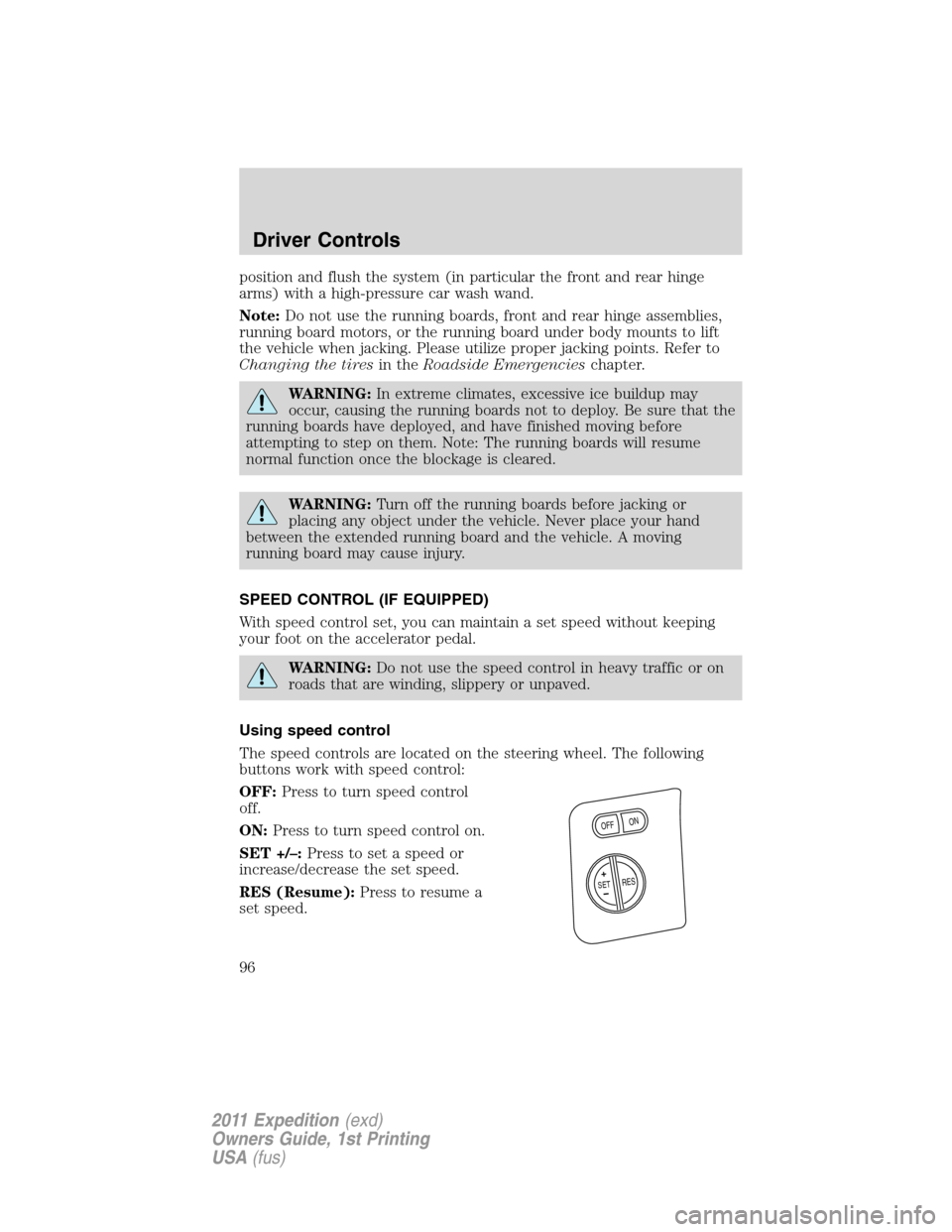 FORD EXPEDITION 2011 3.G Owners Manual position and flush the system (in particular the front and rear hinge
arms) with a high-pressure car wash wand.
Note:Do not use the running boards, front and rear hinge assemblies,
running board motor