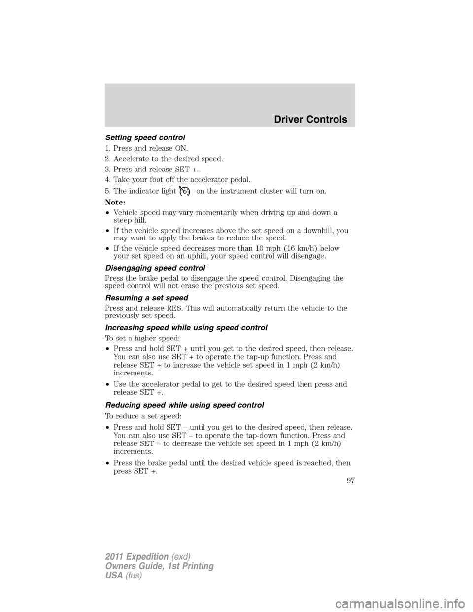FORD EXPEDITION 2011 3.G Owners Manual Setting speed control
1. Press and release ON.
2. Accelerate to the desired speed.
3. Press and release SET +.
4. Take your foot off the accelerator pedal.
5. The indicator light
on the instrument clu