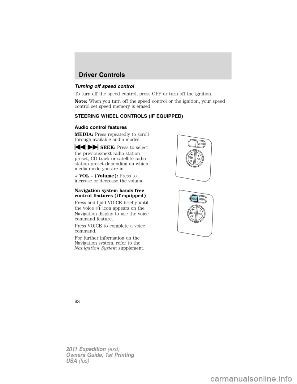 FORD EXPEDITION 2011 3.G Owners Manual Turning off speed control
To turn off the speed control, press OFF or turn off the ignition.
Note:When you turn off the speed control or the ignition, your speed
control set speed memory is erased.
ST