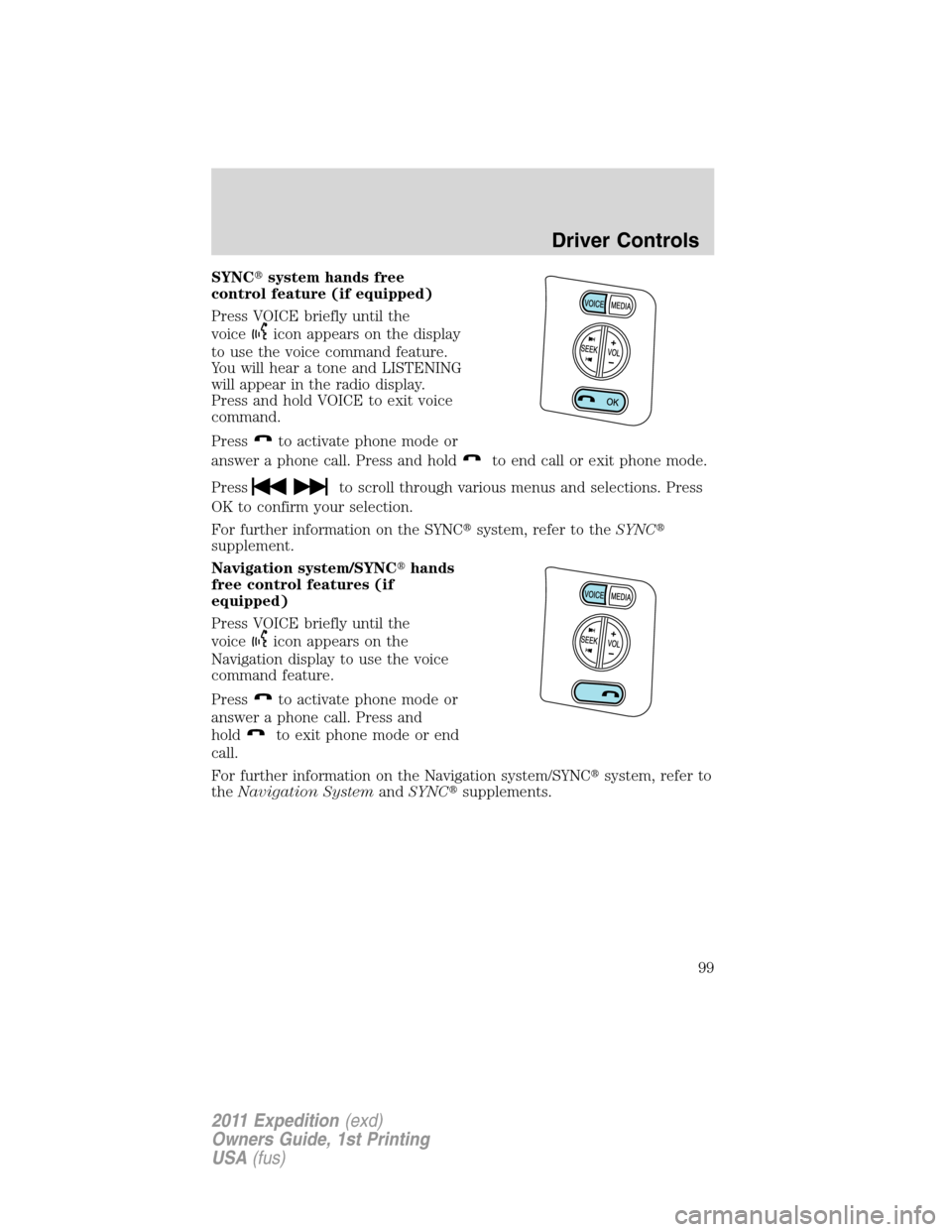 FORD EXPEDITION 2011 3.G Owners Manual SYNCsystem hands free
control feature (if equipped)
Press VOICE briefly until the
voice
icon appears on the display
to use the voice command feature.
You will hear a tone and LISTENING
will appear in