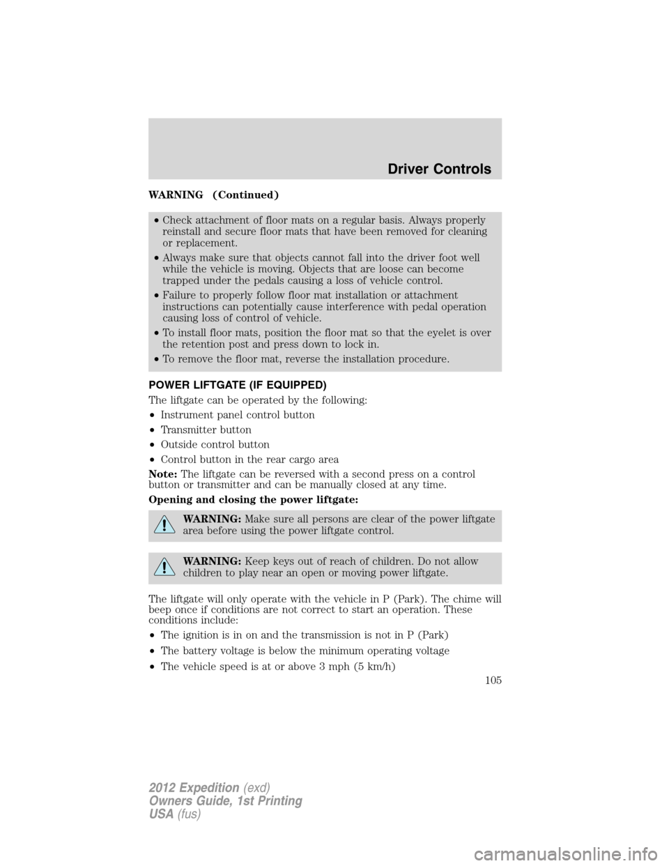 FORD EXPEDITION 2012 3.G Owners Manual WARNING (Continued)
•Check attachment of floor mats on a regular basis. Always properly
reinstall and secure floor mats that have been removed for cleaning
or replacement.
•Always make sure that o