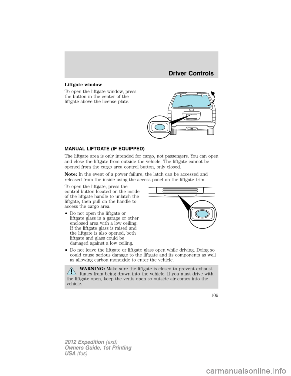 FORD EXPEDITION 2012 3.G Owners Manual Liftgate window
To open the liftgate window, press
the button in the center of the
liftgate above the license plate.
MANUAL LIFTGATE (IF EQUIPPED)
The liftgate area is only intended for cargo, not pas