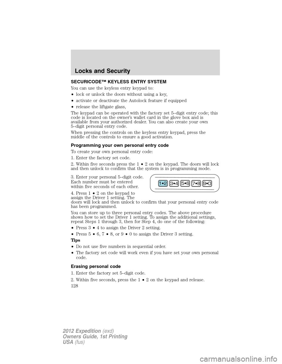 FORD EXPEDITION 2012 3.G Owners Manual SECURICODE™ KEYLESS ENTRY SYSTEM
You can use the keyless entry keypad to:
•lock or unlock the doors without using a key,
•activate or deactivate the Autolock feature if equipped
•release the l