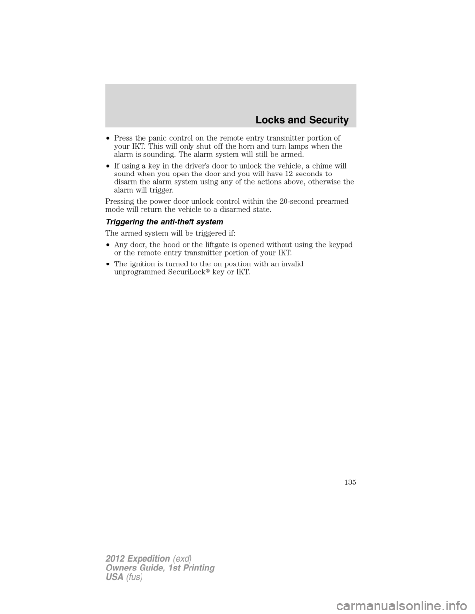 FORD EXPEDITION 2012 3.G User Guide •Press the panic control on the remote entry transmitter portion of
your IKT. This will only shut off the horn and turn lamps when the
alarm is sounding. The alarm system will still be armed.
•If 