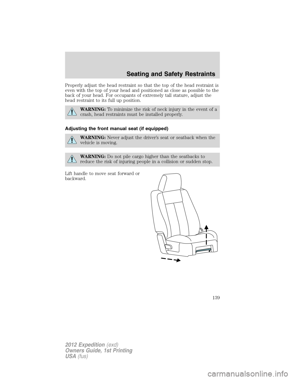 FORD EXPEDITION 2012 3.G Owners Manual Properly adjust the head restraint so that the top of the head restraint is
even with the top of your head and positioned as close as possible to the
back of your head. For occupants of extremely tall FORD EXPEDITION 2012 3.G Owners Manual Properly adjust the head restraint so that the top of the head restraint is
even with the top of your head and positioned as close as possible to the
back of your head. For occupants of extremely tall