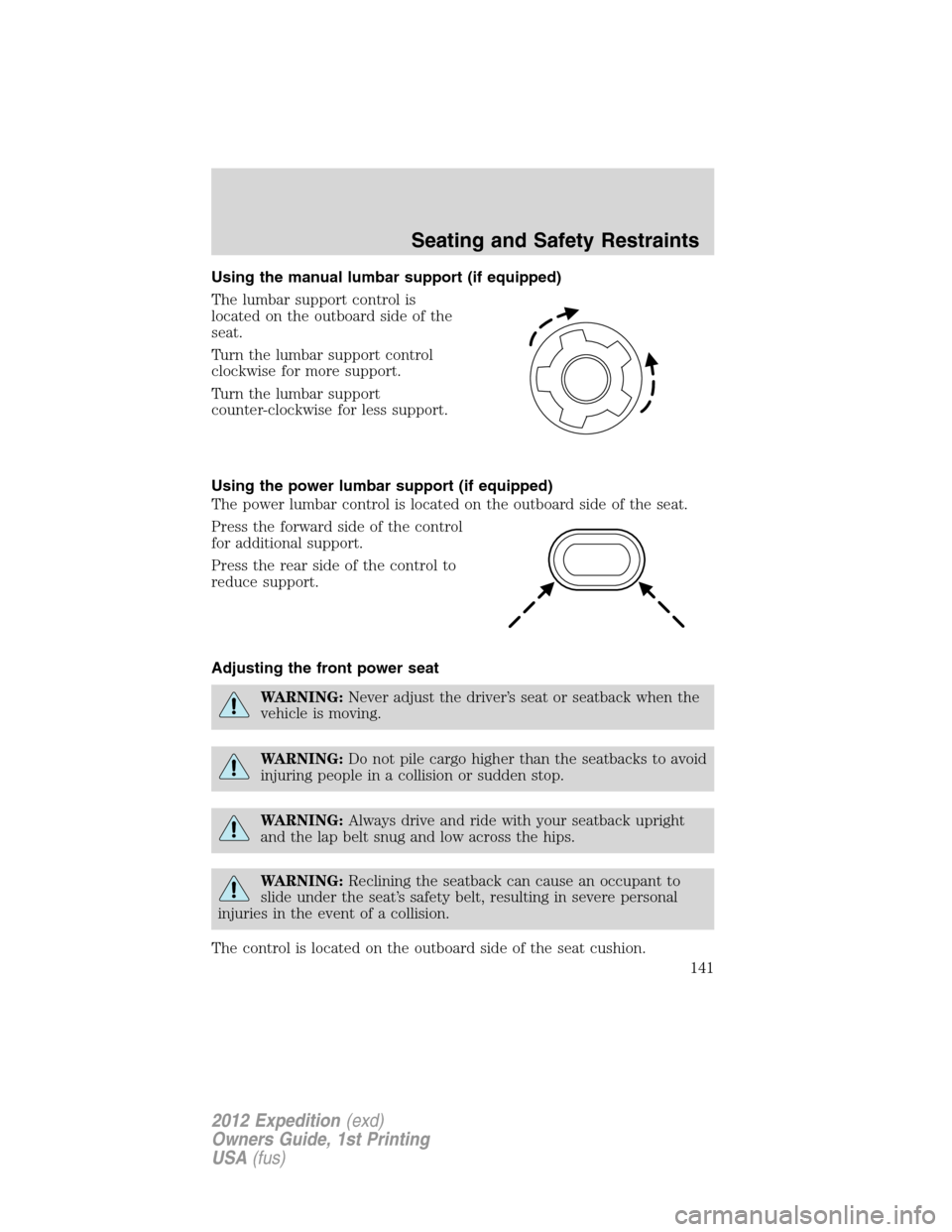 FORD EXPEDITION 2012 3.G Owners Manual Using the manual lumbar support (if equipped)
The lumbar support control is
located on the outboard side of the
seat.
Turn the lumbar support control
clockwise for more support.
Turn the lumbar suppor FORD EXPEDITION 2012 3.G Owners Manual Using the manual lumbar support (if equipped)
The lumbar support control is
located on the outboard side of the
seat.
Turn the lumbar support control
clockwise for more support.
Turn the lumbar suppor