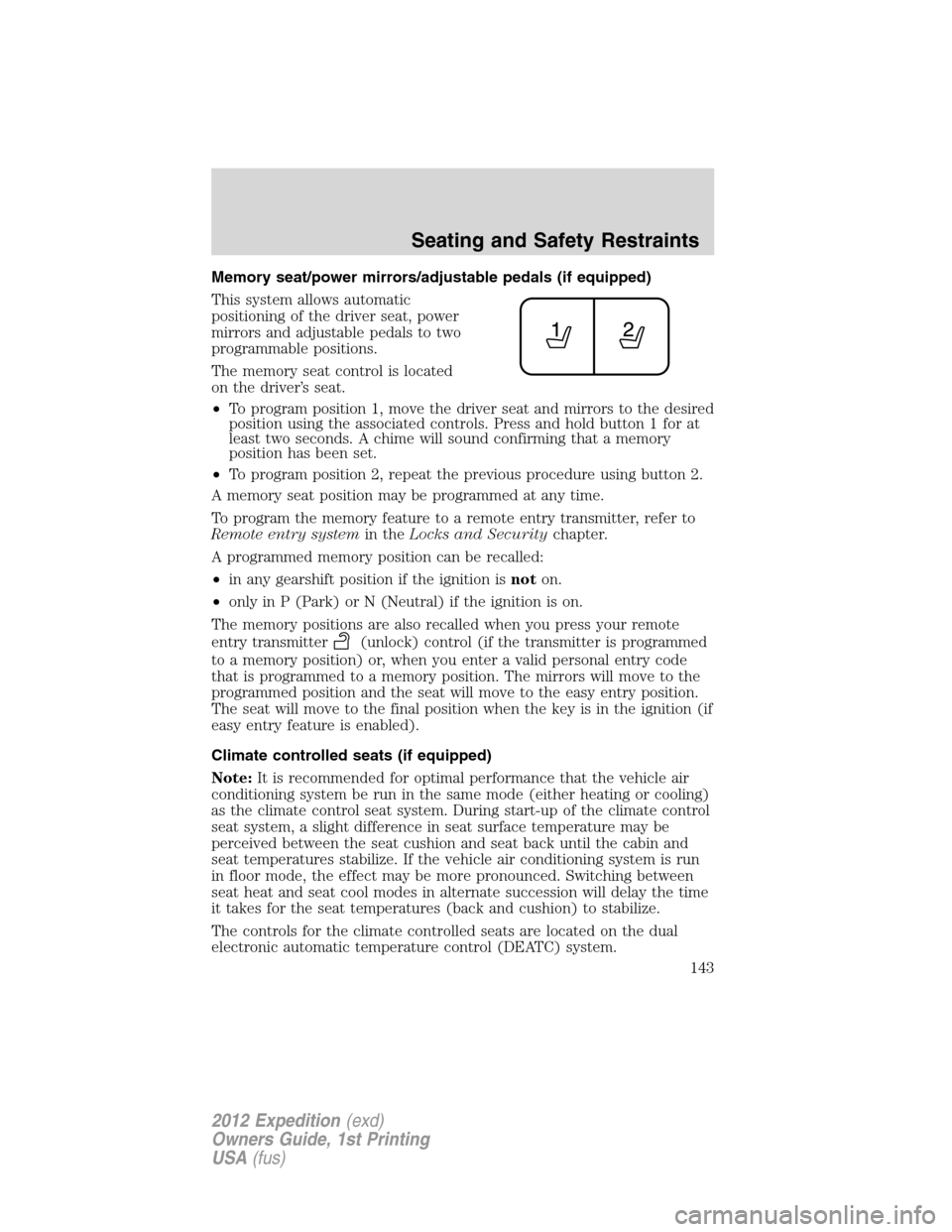 FORD EXPEDITION 2012 3.G User Guide Memory seat/power mirrors/adjustable pedals (if equipped)
This system allows automatic
positioning of the driver seat, power
mirrors and adjustable pedals to two
programmable positions.
The memory sea
