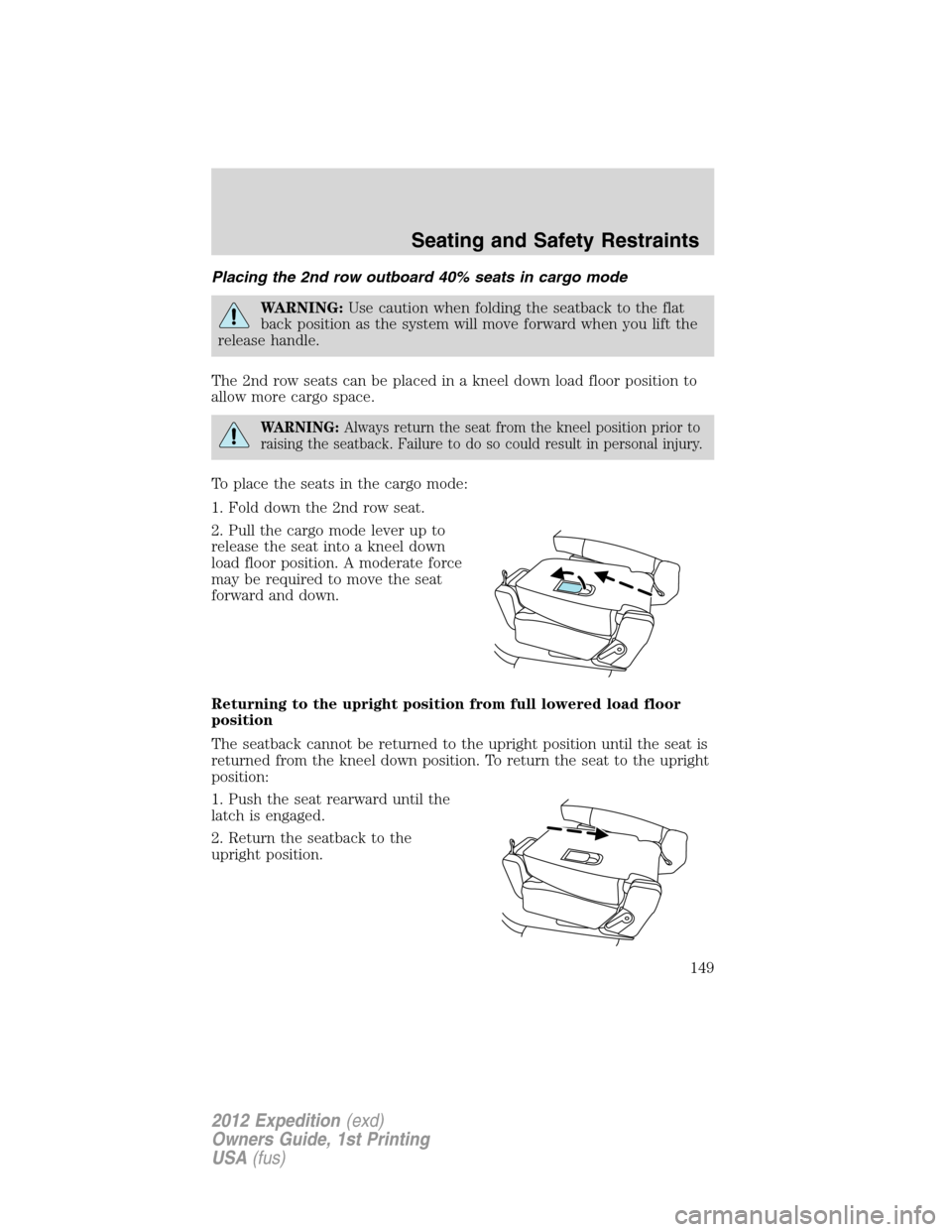 FORD EXPEDITION 2012 3.G Owners Manual Placing the 2nd row outboard 40% seats in cargo mode
WARNING:Use caution when folding the seatback to the flat
back position as the system will move forward when you lift the
release handle.
The 2nd r FORD EXPEDITION 2012 3.G Owners Manual Placing the 2nd row outboard 40% seats in cargo mode
WARNING:Use caution when folding the seatback to the flat
back position as the system will move forward when you lift the
release handle.
The 2nd r
