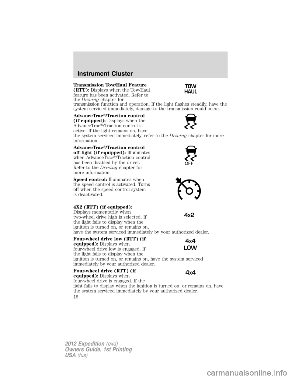 FORD EXPEDITION 2012 3.G User Guide Transmission Tow/Haul Feature
(RTT):Displays when the Tow/Haul
feature has been activated. Refer to
theDrivingchapter for
transmission function and operation. If the light flashes steadily, have the
s