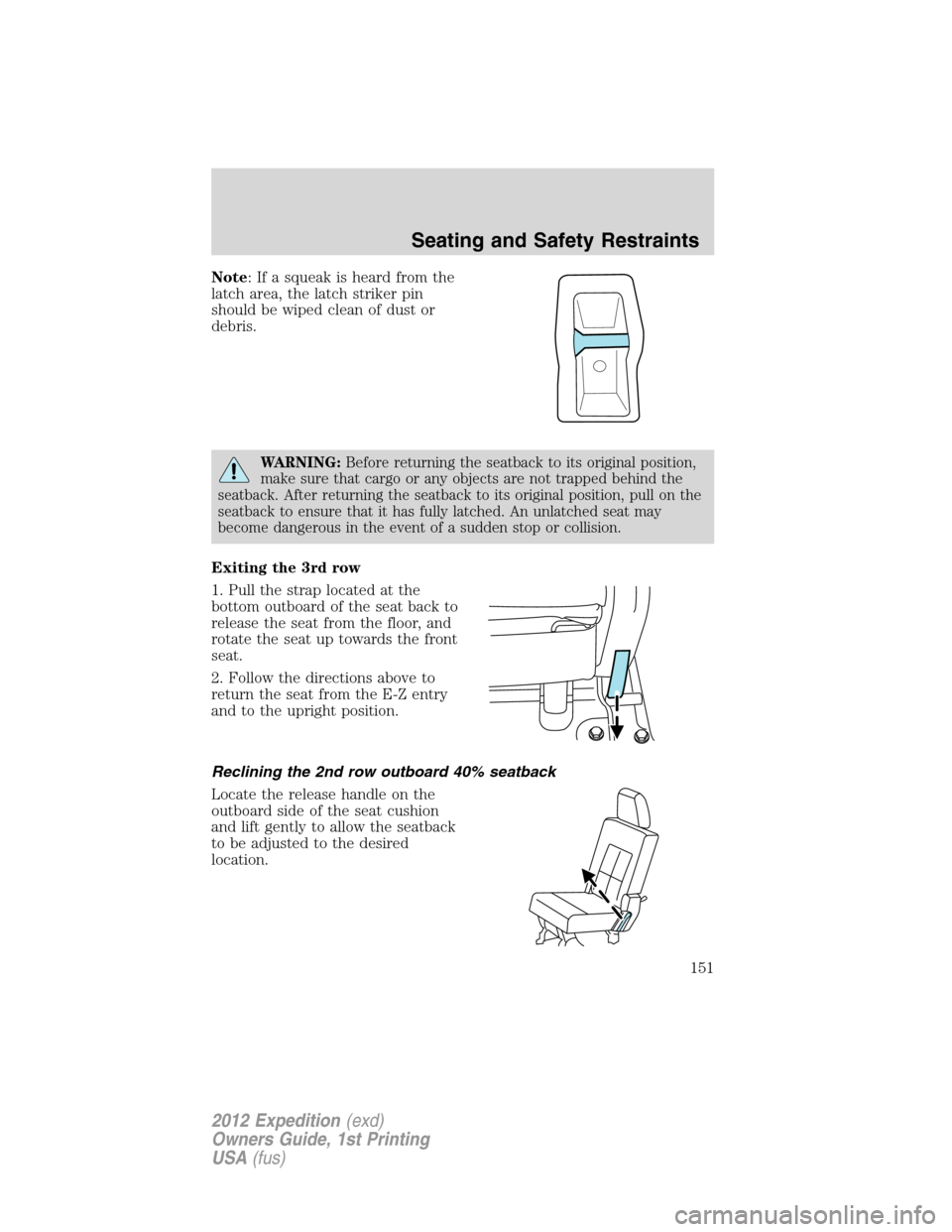 FORD EXPEDITION 2012 3.G Owners Manual Note: If a squeak is heard from the
latch area, the latch striker pin
should be wiped clean of dust or
debris.
WARNING:Before returning the seatback to its original position,
make sure that cargo or a