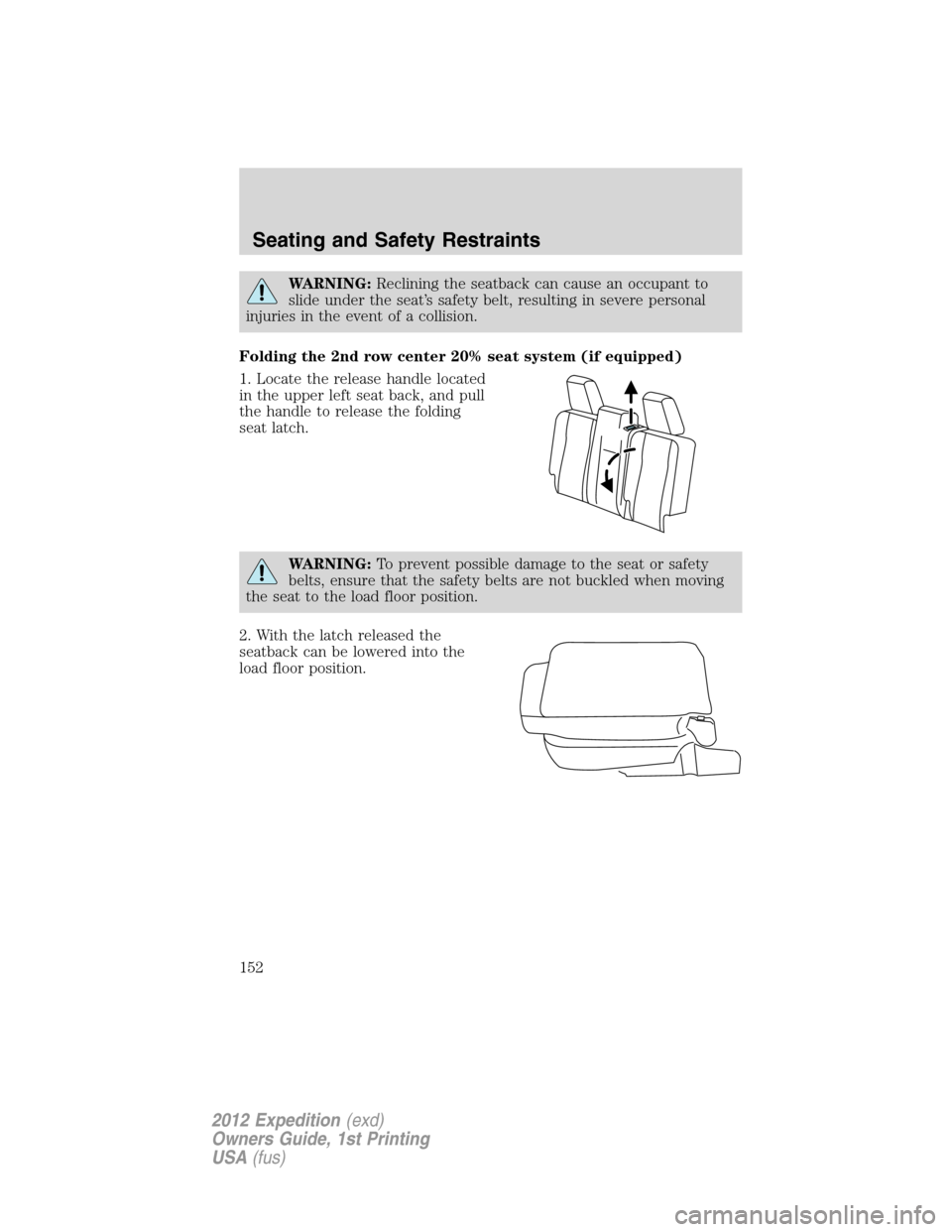 FORD EXPEDITION 2012 3.G Owners Manual WARNING:Reclining the seatback can cause an occupant to
slide under the seat’s safety belt, resulting in severe personal
injuries in the event of a collision.
Folding the 2nd row center 20% seat sys