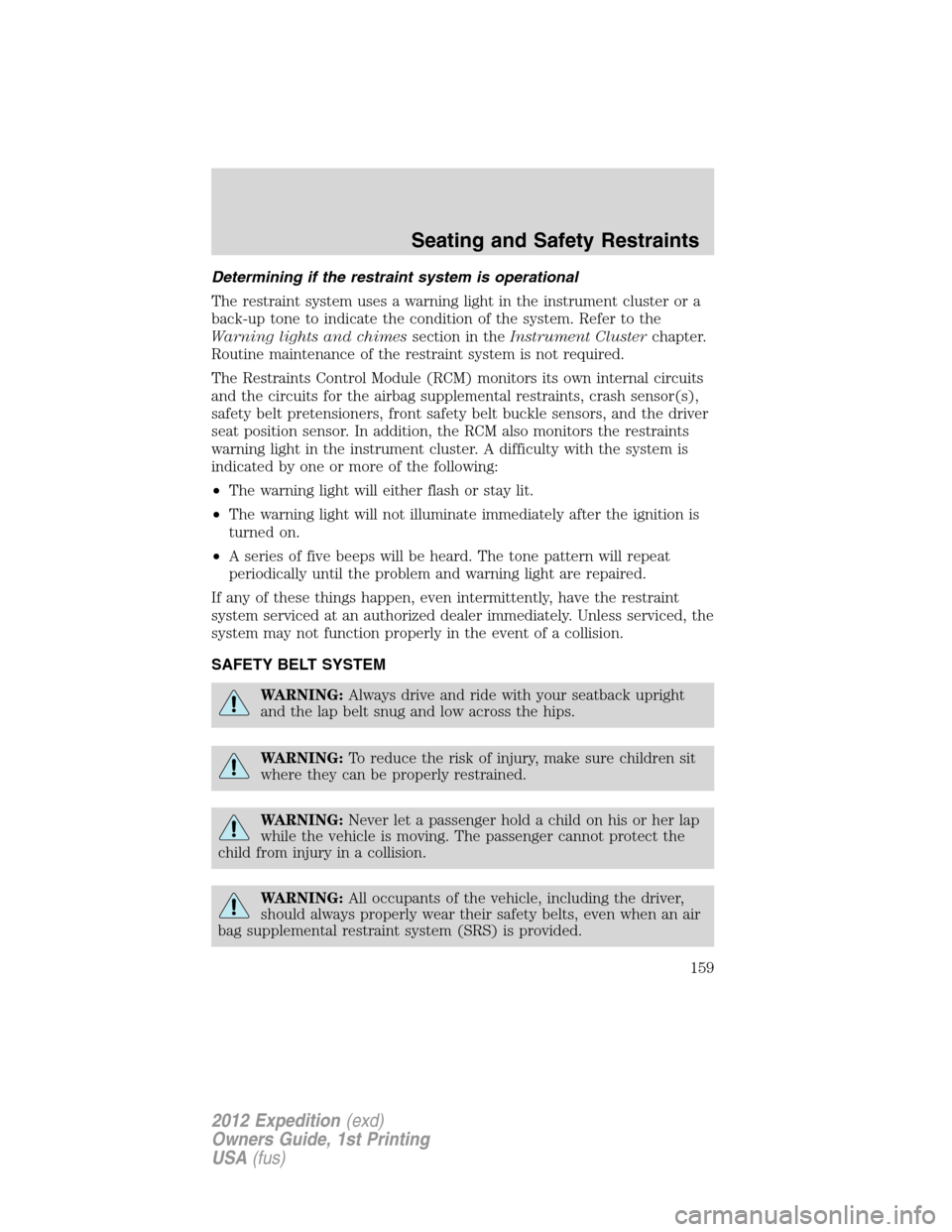 FORD EXPEDITION 2012 3.G Owners Manual Determining if the restraint system is operational
The restraint system uses a warning light in the instrument cluster or a
back-up tone to indicate the condition of the system. Refer to the
Warning l