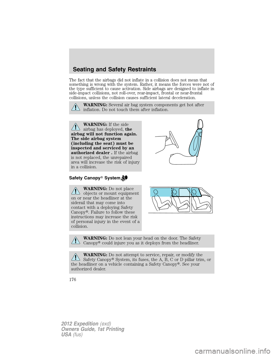 FORD EXPEDITION 2012 3.G Owners Manual The fact that the airbags did not inflate in a collision does not mean that
something is wrong with the system. Rather, it means the forces were not of
the type sufficient to cause activation. Side ai