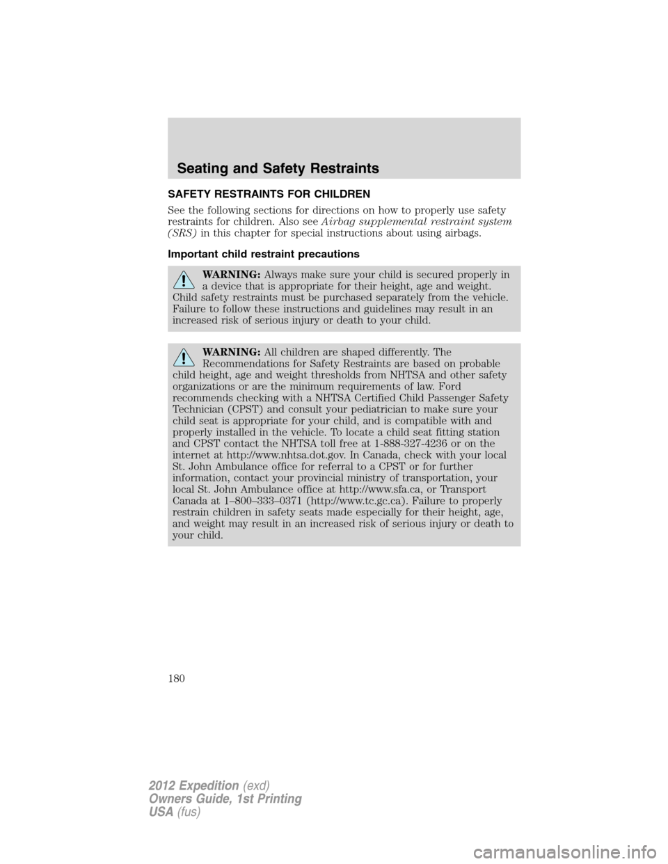FORD EXPEDITION 2012 3.G Owners Manual SAFETY RESTRAINTS FOR CHILDREN
See the following sections for directions on how to properly use safety
restraints for children. Also seeAirbag supplemental restraint system
(SRS)in this chapter for sp