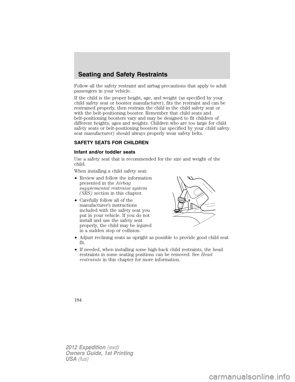 FORD EXPEDITION 2012 3.G Owners Manual Follow all the safety restraint and airbag precautions that apply to adult
passengers in your vehicle.
If the child is the proper height, age, and weight (as specified by your
child safety seat or boo FORD EXPEDITION 2012 3.G Owners Manual Follow all the safety restraint and airbag precautions that apply to adult
passengers in your vehicle.
If the child is the proper height, age, and weight (as specified by your
child safety seat or boo