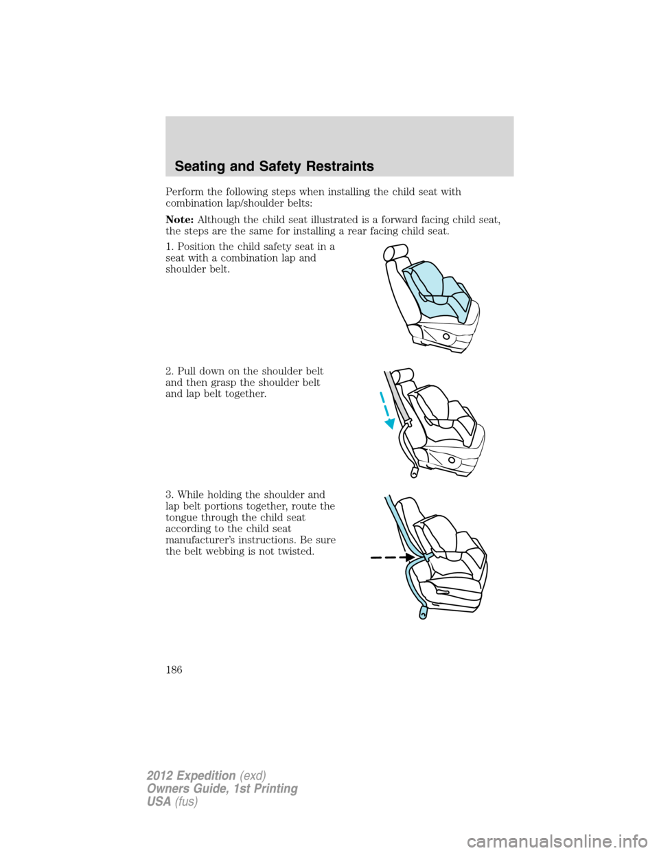 FORD EXPEDITION 2012 3.G Owners Manual Perform the following steps when installing the child seat with
combination lap/shoulder belts:
Note:Although the child seat illustrated is a forward facing child seat,
the steps are the same for inst FORD EXPEDITION 2012 3.G Owners Manual Perform the following steps when installing the child seat with
combination lap/shoulder belts:
Note:Although the child seat illustrated is a forward facing child seat,
the steps are the same for inst