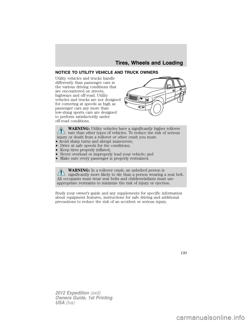 FORD EXPEDITION 2012 3.G Owners Manual NOTICE TO UTILITY VEHICLE AND TRUCK OWNERS
Utility vehicles and trucks handle
differently than passenger cars in
the various driving conditions that
are encountered on streets,
highways and off-road. FORD EXPEDITION 2012 3.G Owners Manual NOTICE TO UTILITY VEHICLE AND TRUCK OWNERS
Utility vehicles and trucks handle
differently than passenger cars in
the various driving conditions that
are encountered on streets,
highways and off-road.