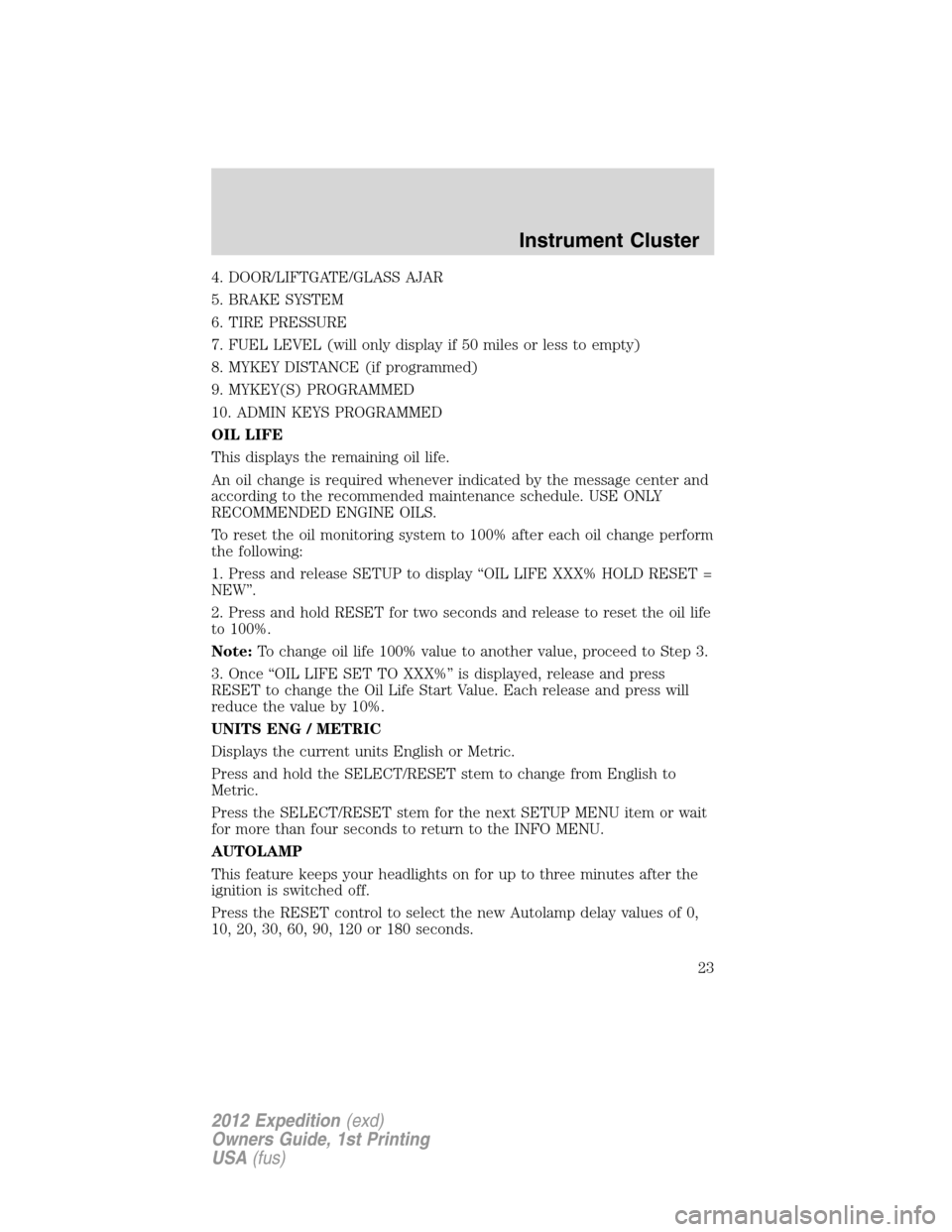 FORD EXPEDITION 2012 3.G Owners Manual 4. DOOR/LIFTGATE/GLASS AJAR
5. BRAKE SYSTEM
6. TIRE PRESSURE
7. FUEL LEVEL (will only display if 50 miles or less to empty)
8. MYKEY DISTANCE (if programmed)
9. MYKEY(S) PROGRAMMED
10. ADMIN KEYS PROG