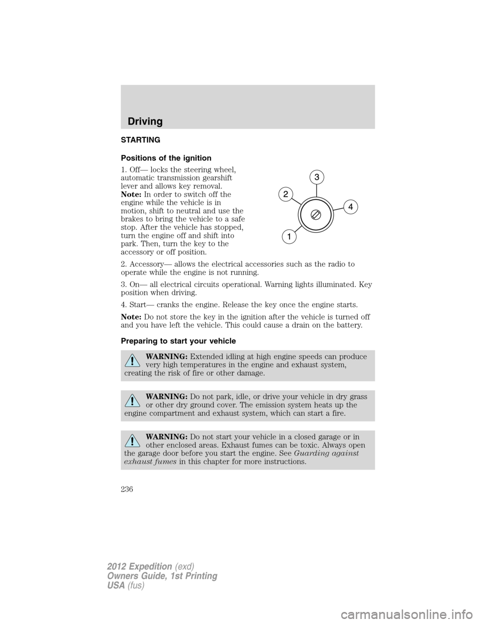 FORD EXPEDITION 2012 3.G Owners Manual STARTING
Positions of the ignition
1. Off— locks the steering wheel,
automatic transmission gearshift
lever and allows key removal.
Note:In order to switch off the
engine while the vehicle is in
mot FORD EXPEDITION 2012 3.G Owners Manual STARTING
Positions of the ignition
1. Off— locks the steering wheel,
automatic transmission gearshift
lever and allows key removal.
Note:In order to switch off the
engine while the vehicle is in
mot