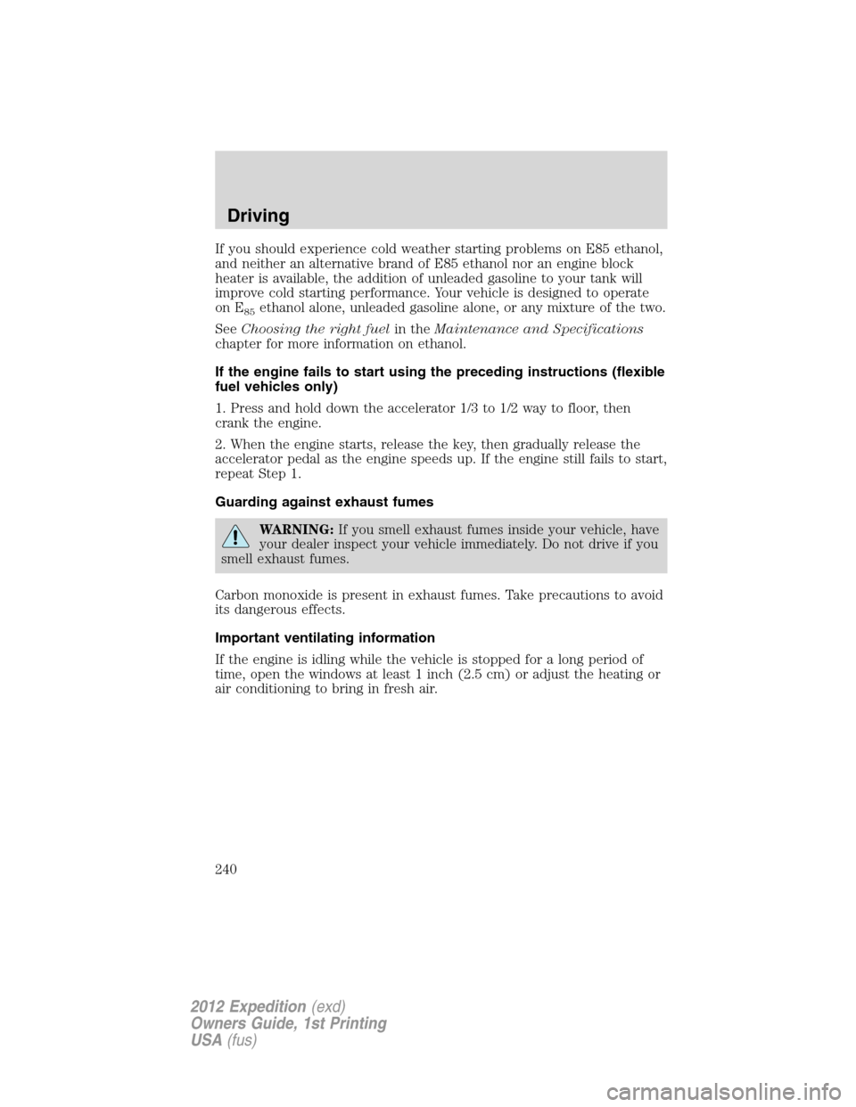 FORD EXPEDITION 2012 3.G Owners Manual If you should experience cold weather starting problems on E85 ethanol,
and neither an alternative brand of E85 ethanol nor an engine block
heater is available, the addition of unleaded gasoline to yo FORD EXPEDITION 2012 3.G Owners Manual If you should experience cold weather starting problems on E85 ethanol,
and neither an alternative brand of E85 ethanol nor an engine block
heater is available, the addition of unleaded gasoline to yo