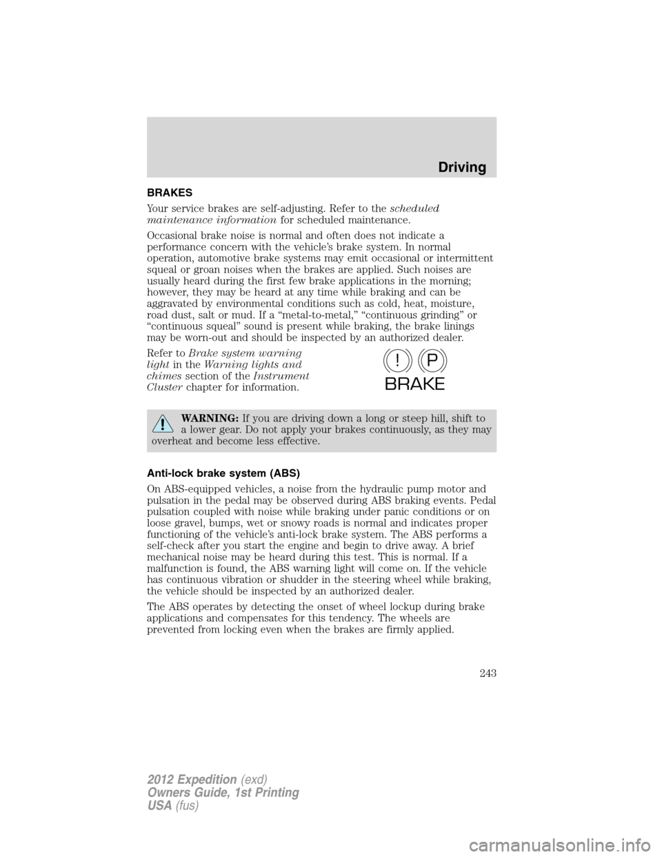 FORD EXPEDITION 2012 3.G Owners Manual BRAKES
Your service brakes are self-adjusting. Refer to thescheduled
maintenance informationfor scheduled maintenance.
Occasional brake noise is normal and often does not indicate a
performance concer