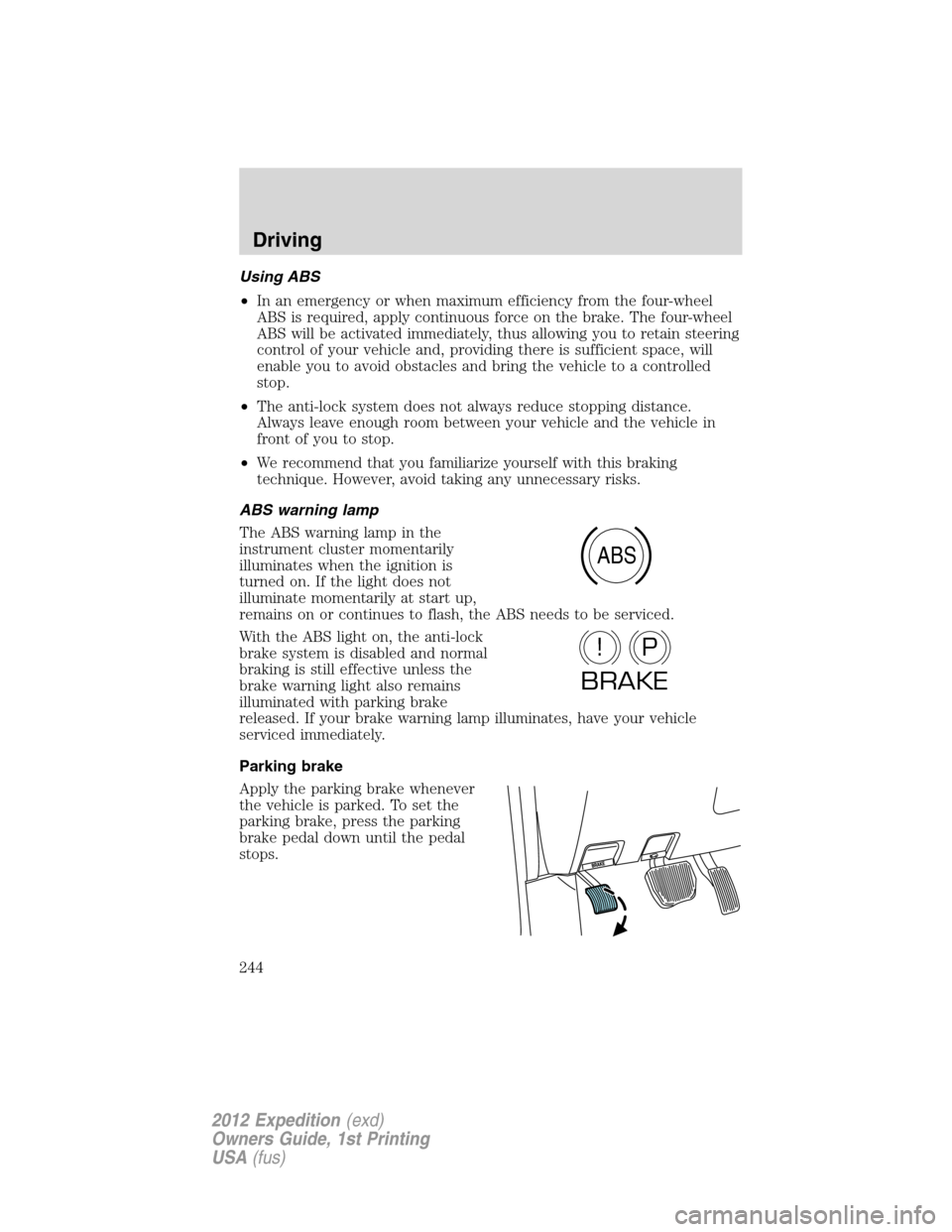 FORD EXPEDITION 2012 3.G Owners Manual Using ABS
•In an emergency or when maximum efficiency from the four-wheel
ABS is required, apply continuous force on the brake. The four-wheel
ABS will be activated immediately, thus allowing you to