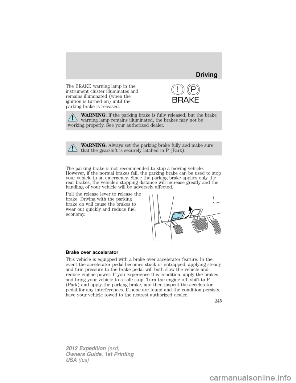 FORD EXPEDITION 2012 3.G Owners Manual The BRAKE warning lamp in the
instrument cluster illuminates and
remains illuminated (when the
ignition is turned on) until the
parking brake is released.
WARNING:If the parking brake is fully release