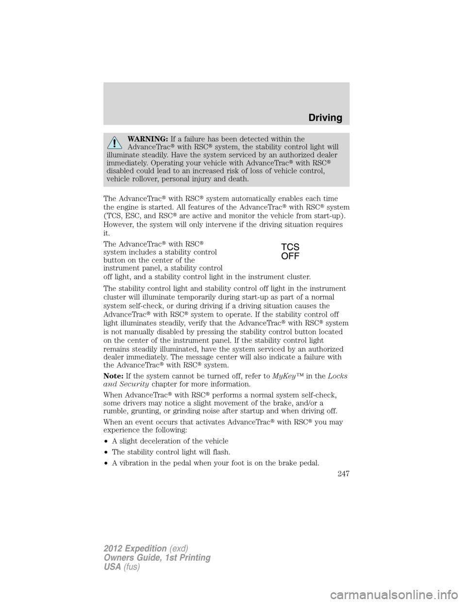 FORD EXPEDITION 2012 3.G Owners Manual WARNING:If a failure has been detected within the
AdvanceTracwith RSCsystem, the stability control light will
illuminate steadily. Have the system serviced by an authorized dealer
immediately. Opera