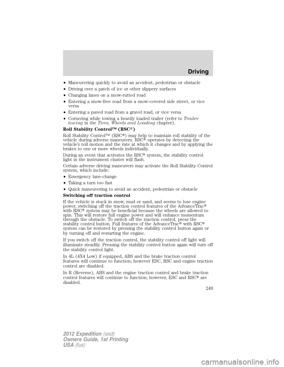 FORD EXPEDITION 2012 3.G Owners Manual •Maneuvering quickly to avoid an accident, pedestrian or obstacle
•Driving over a patch of ice or other slippery surfaces
•Changing lanes on a snow-rutted road
•Entering a snow-free road from 