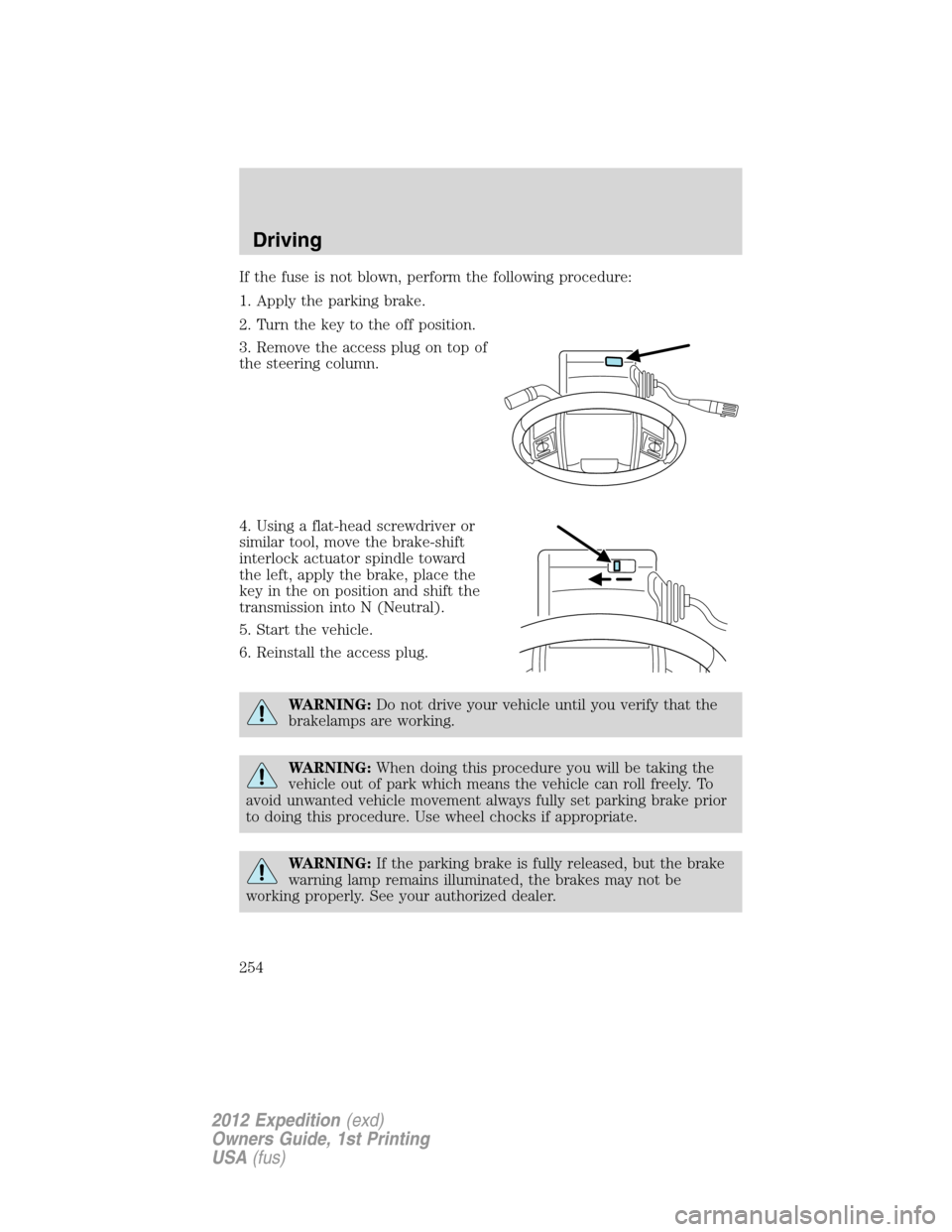 FORD EXPEDITION 2012 3.G Owners Manual If the fuse is not blown, perform the following procedure:
1. Apply the parking brake.
2. Turn the key to the off position.
3. Remove the access plug on top of
the steering column.
4. Using a flat-hea FORD EXPEDITION 2012 3.G Owners Manual If the fuse is not blown, perform the following procedure:
1. Apply the parking brake.
2. Turn the key to the off position.
3. Remove the access plug on top of
the steering column.
4. Using a flat-hea
