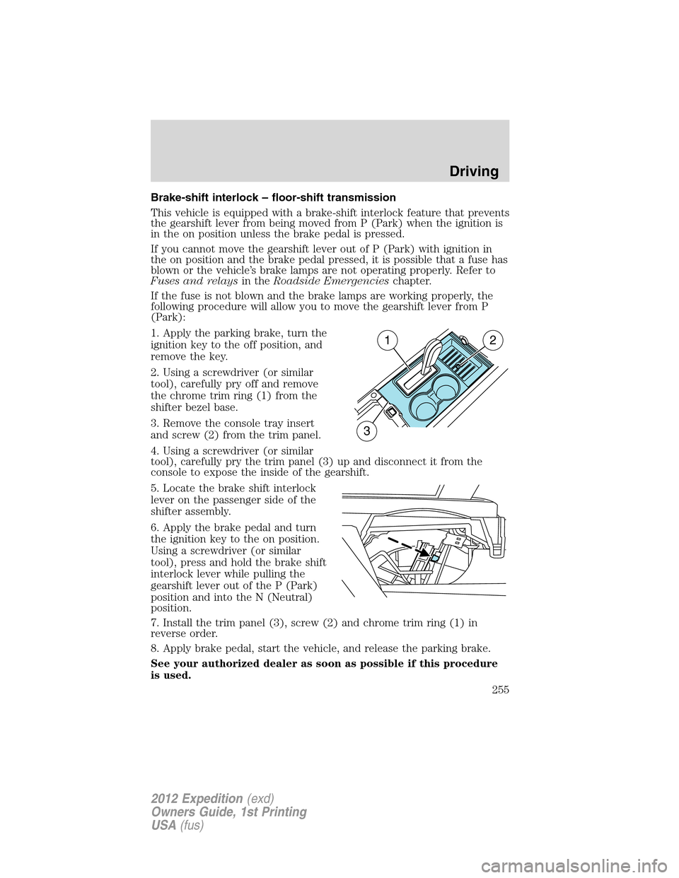 FORD EXPEDITION 2012 3.G Owners Manual Brake-shift interlock – floor-shift transmission
This vehicle is equipped with a brake-shift interlock feature that prevents
the gearshift lever from being moved from P (Park) when the ignition is
i FORD EXPEDITION 2012 3.G Owners Manual Brake-shift interlock – floor-shift transmission
This vehicle is equipped with a brake-shift interlock feature that prevents
the gearshift lever from being moved from P (Park) when the ignition is
i