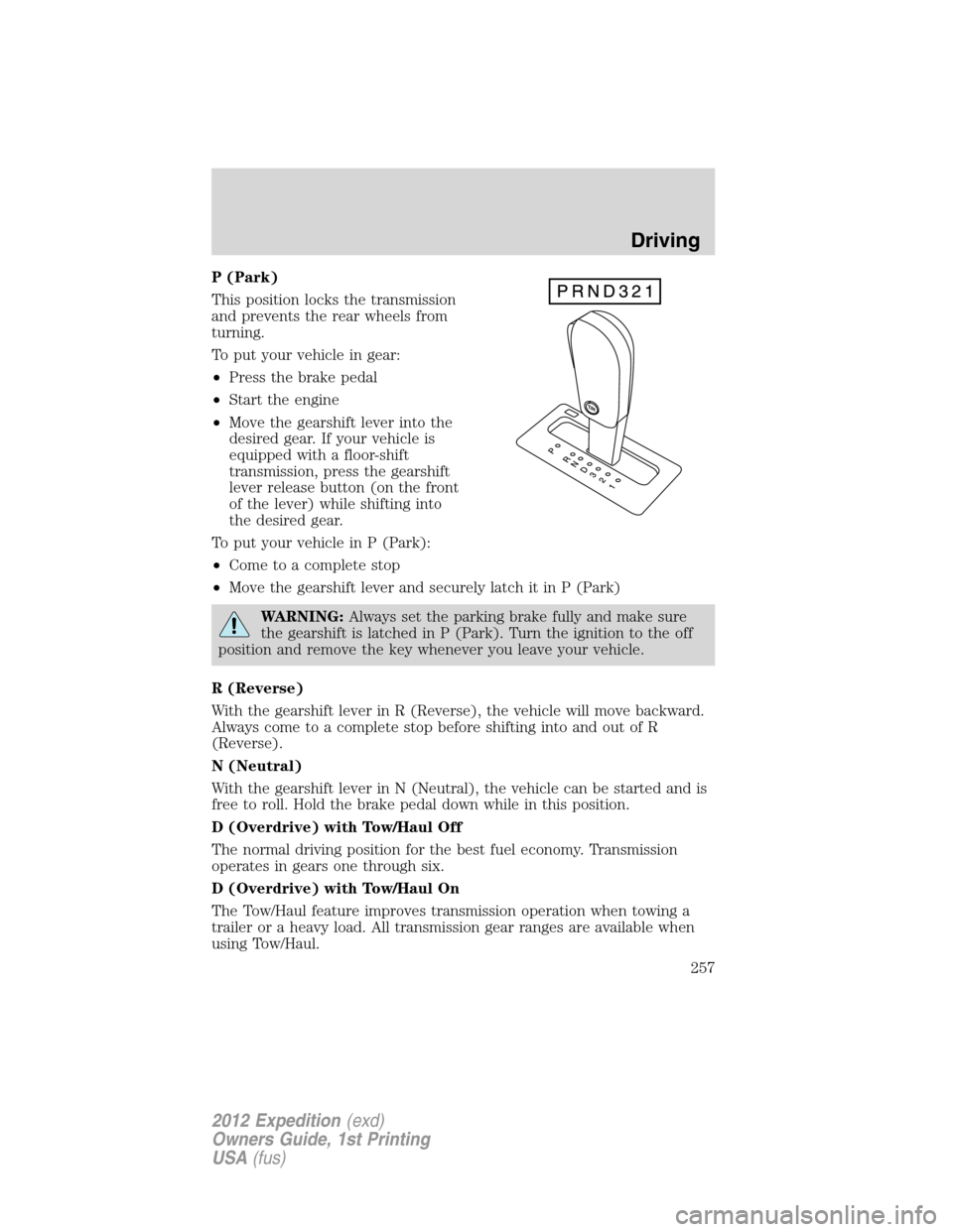 FORD EXPEDITION 2012 3.G Owners Manual P (Park)
This position locks the transmission
and prevents the rear wheels from
turning.
To put your vehicle in gear:
•Press the brake pedal
•Start the engine
•Move the gearshift lever into the
FORD EXPEDITION 2012 3.G Owners Manual P (Park)
This position locks the transmission
and prevents the rear wheels from
turning.
To put your vehicle in gear:
•Press the brake pedal
•Start the engine
•Move the gearshift lever into the