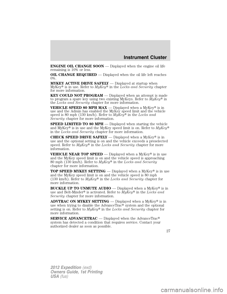 FORD EXPEDITION 2012 3.G Owners Manual ENGINE OIL CHANGE SOON— Displayed when the engine oil life
remaining is 10% or less.
OIL CHANGE REQUIRED— Displayed when the oil life left reaches
0%.
MYKEY ACTIVE DRIVE SAFELY— Displayed at sta