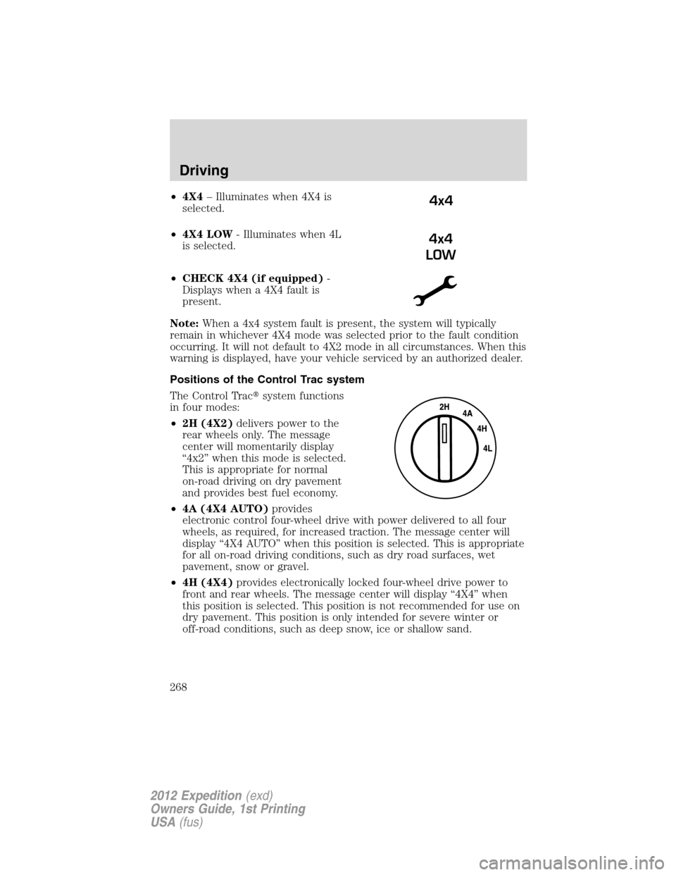 FORD EXPEDITION 2012 3.G Owners Manual •4X4– Illuminates when 4X4 is
selected.
•4X4 LOW- Illuminates when 4L
is selected.
•CHECK 4X4 (if equipped)-
Displays when a 4X4 fault is
present.
Note:When a 4x4 system fault is present, the 