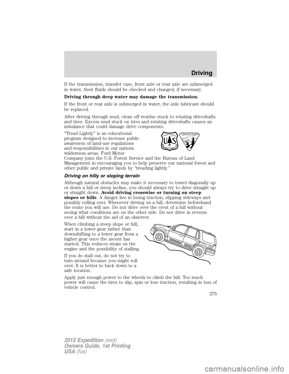 FORD EXPEDITION 2012 3.G Owners Manual If the transmission, transfer case, front axle or rear axle are submerged
in water, their fluids should be checked and changed, if necessary.
Driving through deep water may damage the transmission.
If FORD EXPEDITION 2012 3.G Owners Manual If the transmission, transfer case, front axle or rear axle are submerged
in water, their fluids should be checked and changed, if necessary.
Driving through deep water may damage the transmission.
If