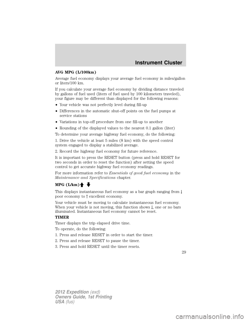 FORD EXPEDITION 2012 3.G Owners Manual AVG MPG (L/100km)
Average fuel economy displays your average fuel economy in miles/gallon
or liters/100 km.
If you calculate your average fuel economy by dividing distance traveled
by gallons of fuel 