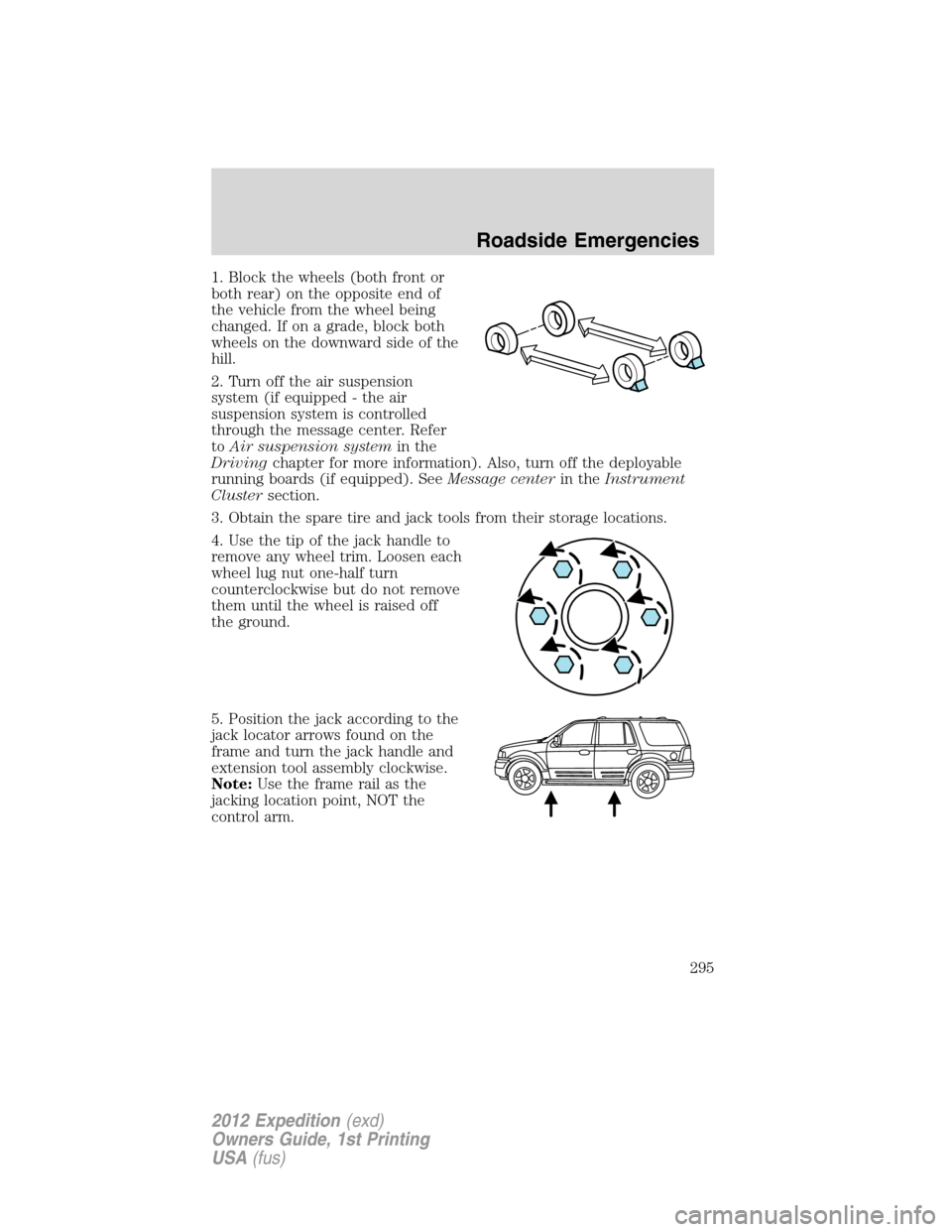 FORD EXPEDITION 2012 3.G Owners Manual 1. Block the wheels (both front or
both rear) on the opposite end of
the vehicle from the wheel being
changed. If on a grade, block both
wheels on the downward side of the
hill.
2. Turn off the air su FORD EXPEDITION 2012 3.G Owners Manual 1. Block the wheels (both front or
both rear) on the opposite end of
the vehicle from the wheel being
changed. If on a grade, block both
wheels on the downward side of the
hill.
2. Turn off the air su